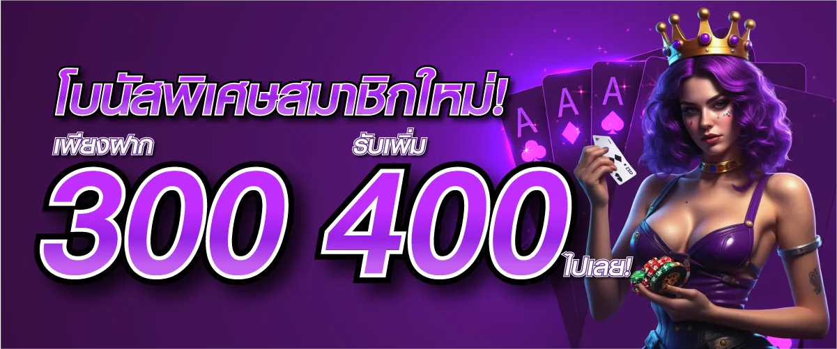 โบนัสพิเศษสมาชิกใหม่! เพียงฝาก 300 บาท รับเพิ่ม 400 บาท ไปเลย!